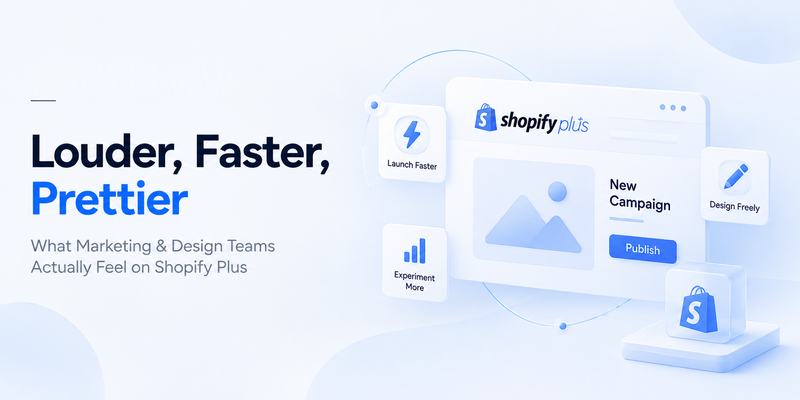 Louder, Faster, Prettier: What Marketing & Design Teams Actually Feel on Shopify Plus